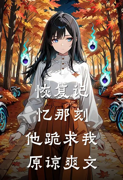 恢复记忆那刻，他跪求我原谅爽文