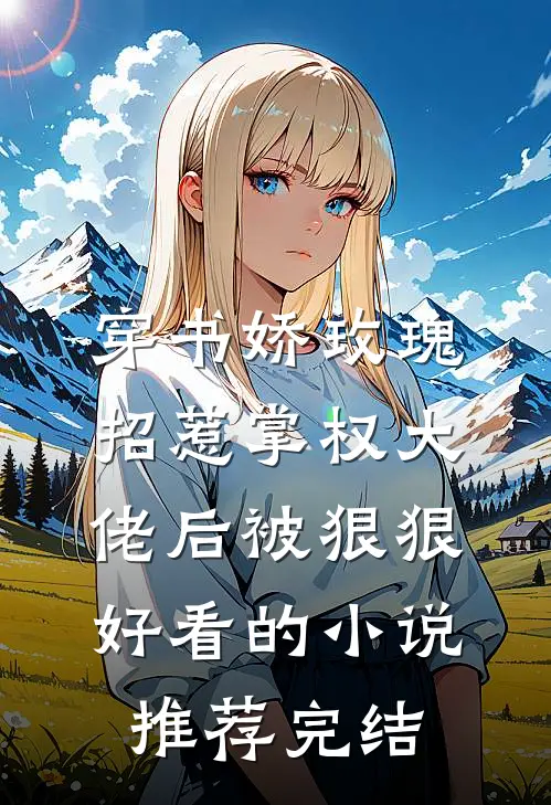 穿书娇玫瑰招惹掌权大佬后被狠狠好看的小说推荐完结