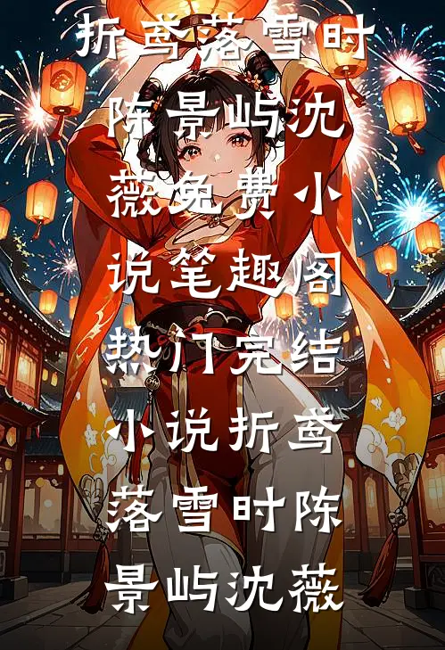 折鸢落雪时陈景屿沈薇免费小说笔趣阁_热门完结小说折鸢落雪时(陈景屿沈薇)