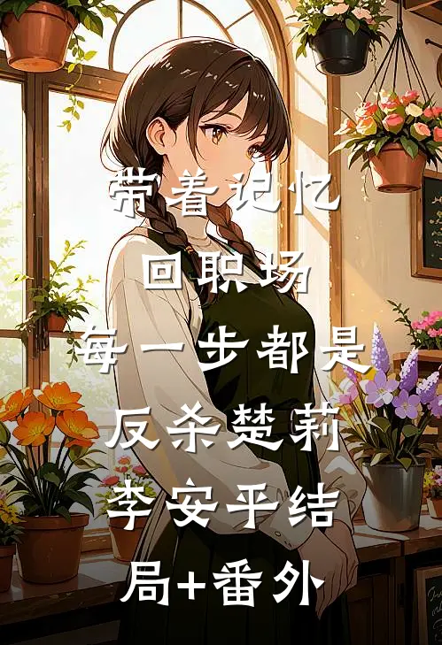 带着记忆回职场，每一步都是反杀楚莉李安平结局+番外