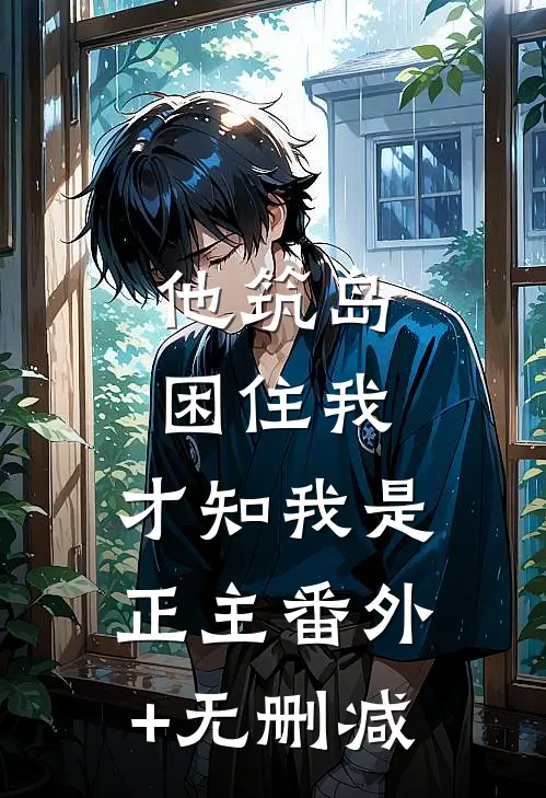 他筑岛困住我，才知我是正主番外+无删减