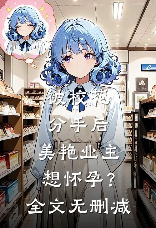 被校花分手后，美艳业主想怀孕？全文无删减