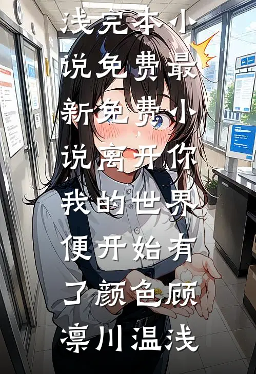 离开你，我的世界便开始有了颜色(顾凛川温浅)完本小说免费_最新免费小说离开你，我的世界便开始有了颜色(顾凛川温浅)