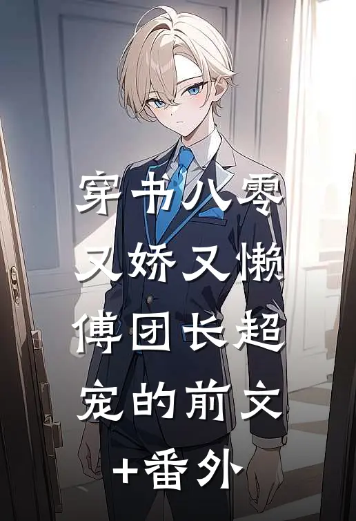 穿书八零又娇又懒，傅团长超宠的前文+番外