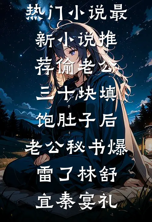 偷老公三十块填饱肚子后，老公秘书爆雷了(林舒宜秦宴礼)免费热门小说_最新小说推荐偷老公三十块填饱肚子后，老公秘书爆雷了(林舒宜秦宴礼)