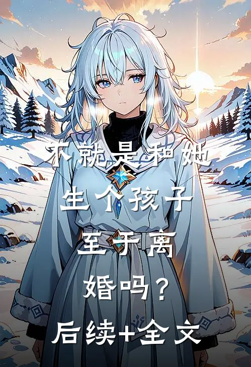 不就是和她生个孩子，至于离婚吗？后续+全文