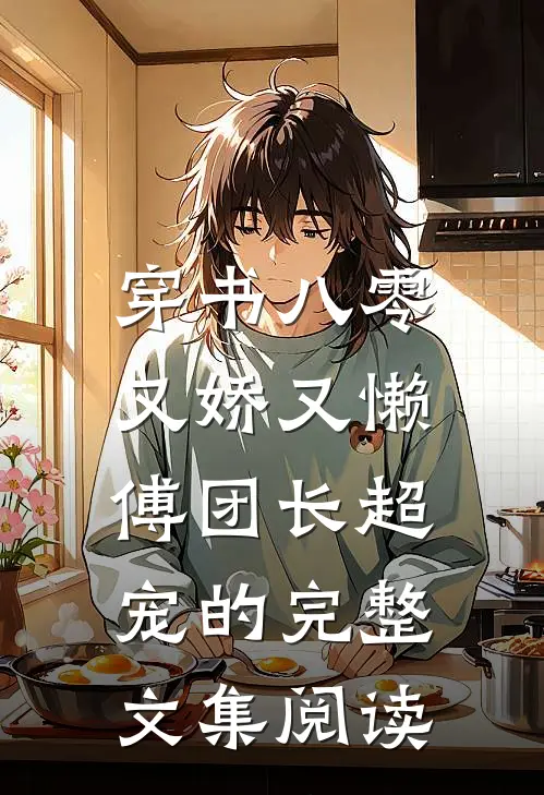 穿书八零又娇又懒，傅团长超宠的完整文集阅读