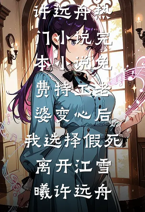 特工老婆变心后，我选择假死离开(江雪曦许远舟)热门小说_完本小说免费特工老婆变心后，我选择假死离开(江雪曦许远舟)
