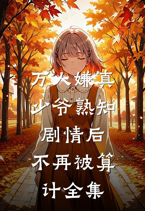 万人嫌真少爷熟知剧情后，不再被算计全集