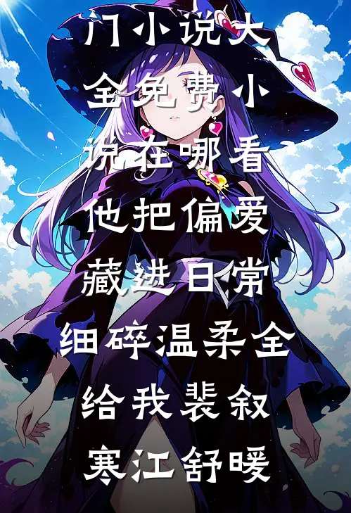 他把偏爱藏进日常，细碎温柔全给我裴叙寒江舒暖热门小说大全_免费小说在哪看他把偏爱藏进日常，细碎温柔全给我(裴叙寒江舒暖)