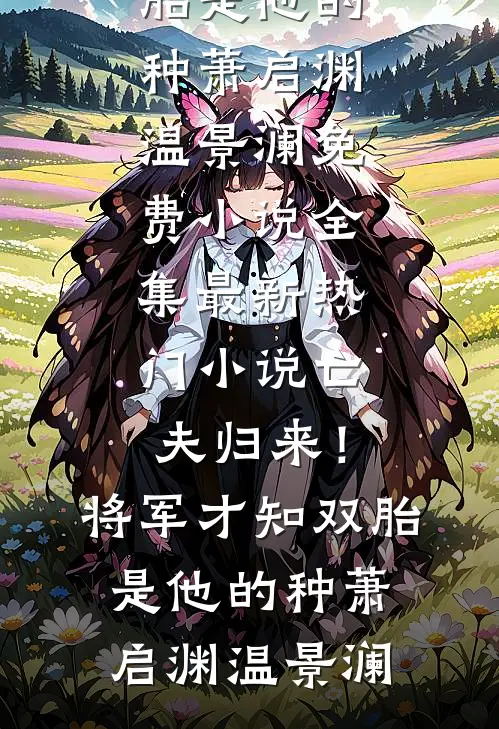 亡夫归来！将军才知双胎是他的种(萧启渊温景澜)免费小说全集_最新热门小说亡夫归来！将军才知双胎是他的种(萧启渊温景澜)