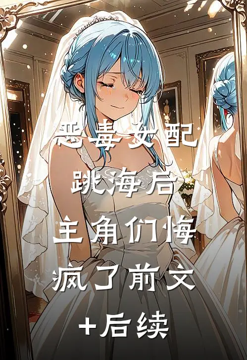 恶毒女配跳海后，主角们悔疯了前文+后续