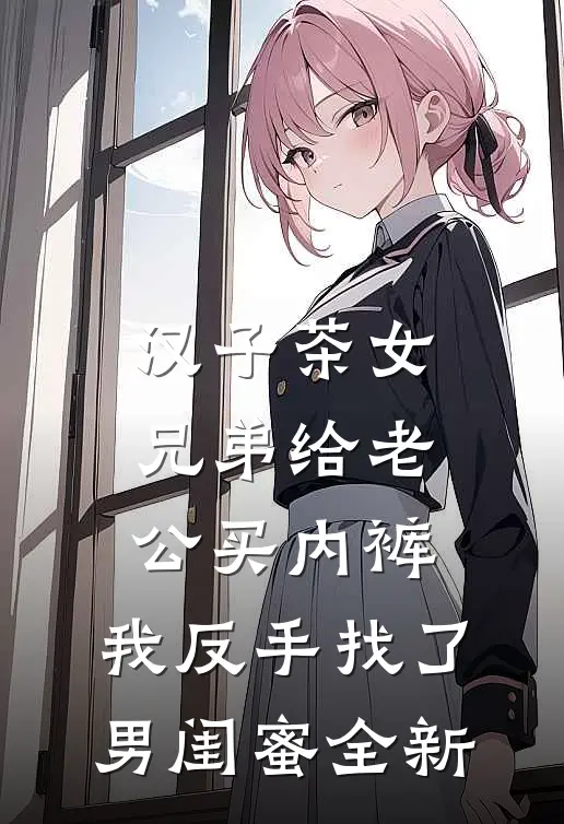 汉子茶女兄弟给老公买内裤，我反手找了男闺蜜全新
