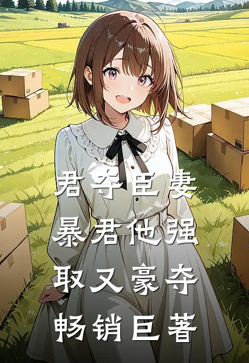 君夺臣妻，暴君他强取又豪夺畅销巨著