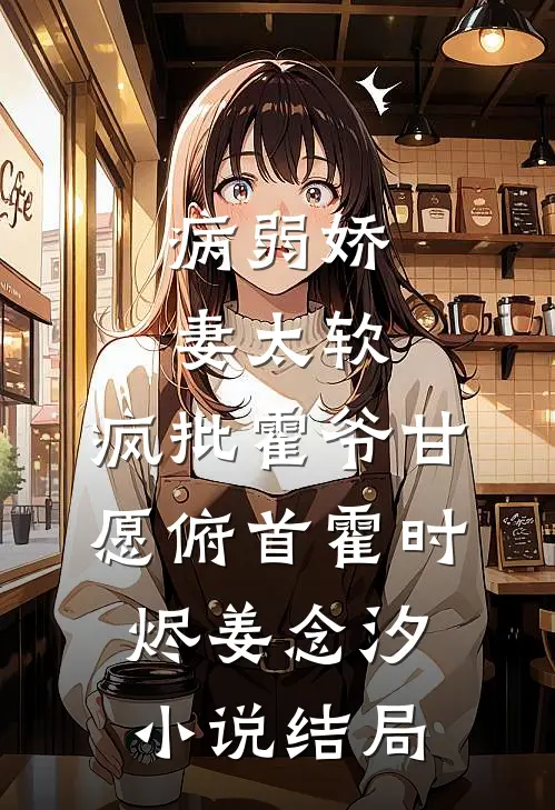 病弱娇妻太软，疯批霍爷甘愿俯首霍时烬姜念汐小说结局