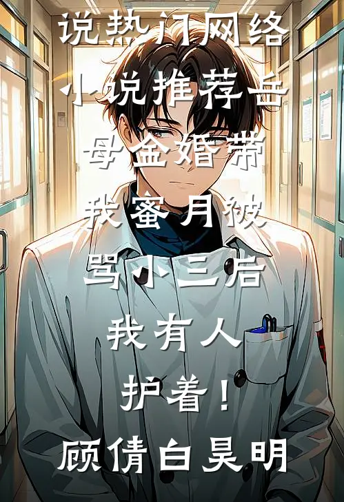 岳母金婚带我蜜月被骂小三后，我有人护着！(顾倩白昊明)免费完结小说_热门网络小说推荐岳母金婚带我蜜月被骂小三后，我有人护着！顾倩白昊明