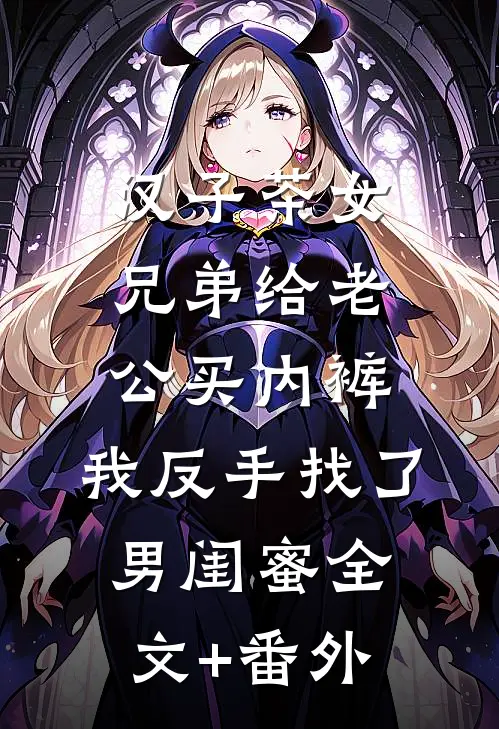 汉子茶女兄弟给老公买内裤，我反手找了男闺蜜全文+番外