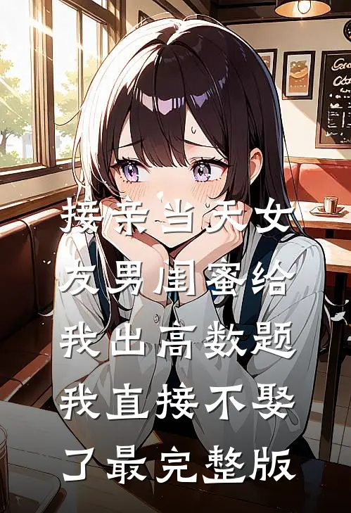 接亲当天女友男闺蜜给我出高数题，我直接不娶了最完整版