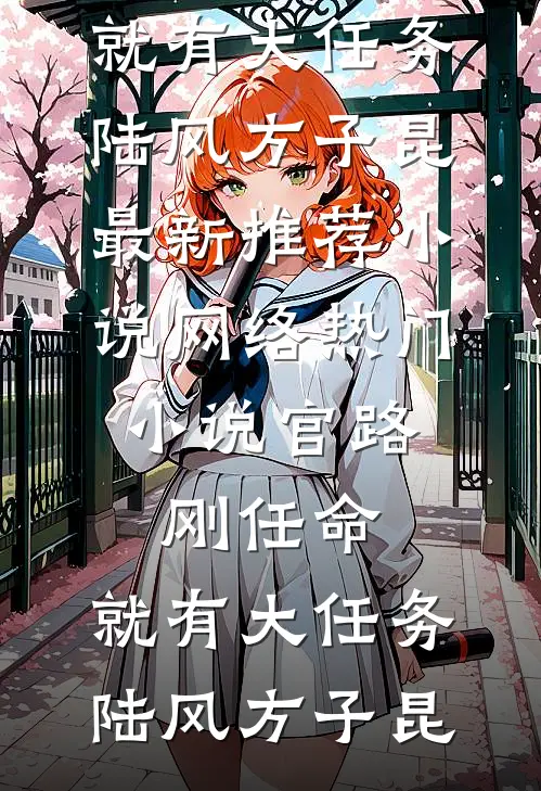 官路：刚任命，就有大任务陆风方子昆最新推荐小说_网络热门小说官路：刚任命，就有大任务(陆风方子昆)