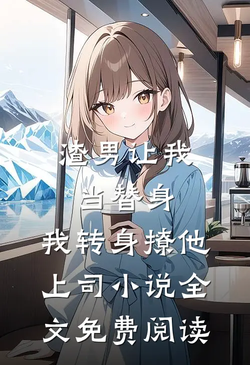 渣男让我当替身，我转身撩他上司小说全文免费阅读