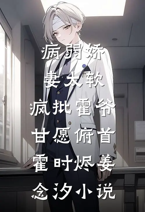 病弱娇妻太软，疯批霍爷甘愿俯首霍时烬姜念汐小说