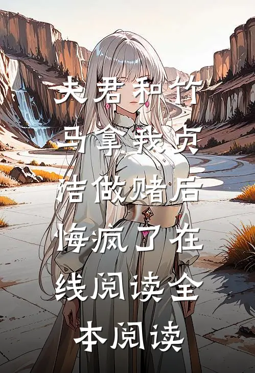 夫君和竹马拿我贞洁做赌后，悔疯了在线阅读全本阅读