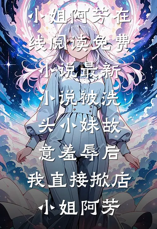 被洗头小妹故意羞辱后，我直接掀店小姐阿芳在线阅读免费小说_最新小说被洗头小妹故意羞辱后，我直接掀店(小姐阿芳)