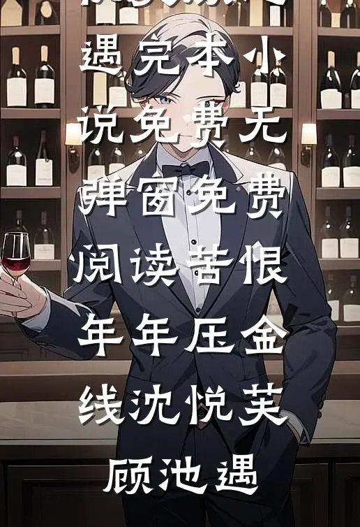 苦恨年年压金线(沈悦芙顾池遇)完本小说免费_无弹窗免费阅读苦恨年年压金线(沈悦芙顾池遇)