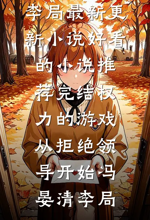 权力的游戏，从拒绝领导开始冯晏清李局最新更新小说_好看的小说推荐完结权力的游戏，从拒绝领导开始(冯晏清李局)