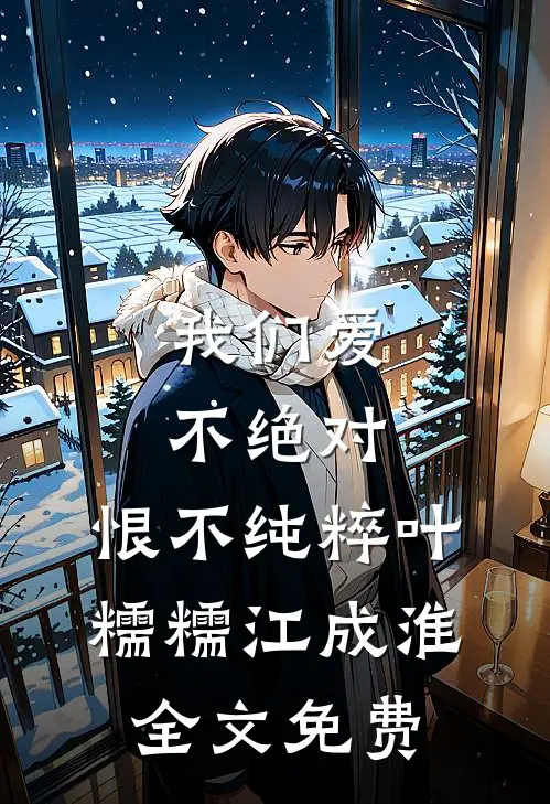 我们爱不绝对，恨不纯粹叶糯糯江成淮全文免费