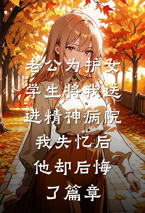 老公为护女学生将我送进精神病院，我失忆后他却后悔了篇章