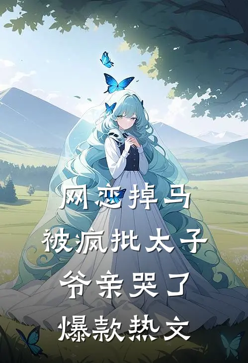 网恋掉马，被疯批太子爷亲哭了爆款热文