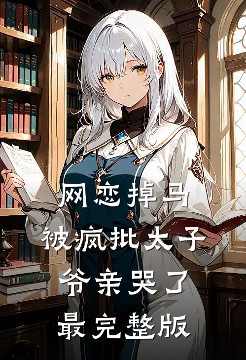 网恋掉马，被疯批太子爷亲哭了最完整版