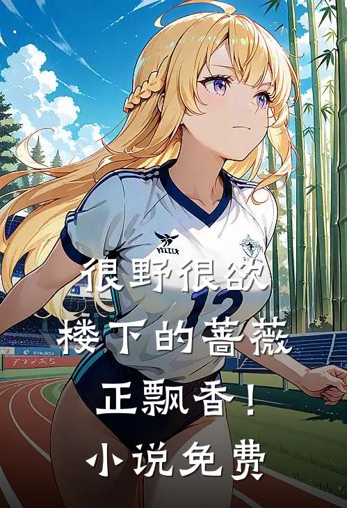 很野很欲，楼下的蔷薇正飘香！小说免费