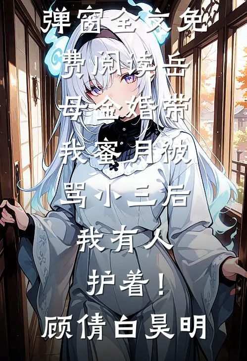 岳母金婚带我蜜月被骂小三后，我有人护着！(顾倩白昊明)无弹窗全文免费阅读_无弹窗全文免费阅读岳母金婚带我蜜月被骂小三后，我有人护着！(顾倩白昊明)