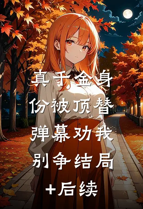 真千金身份被顶替，弹幕劝我别争结局+后续