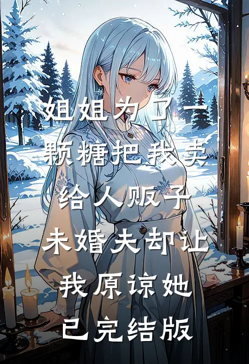 姐姐为了一颗糖把我卖给人贩子，未婚夫却让我原谅她已完结版
