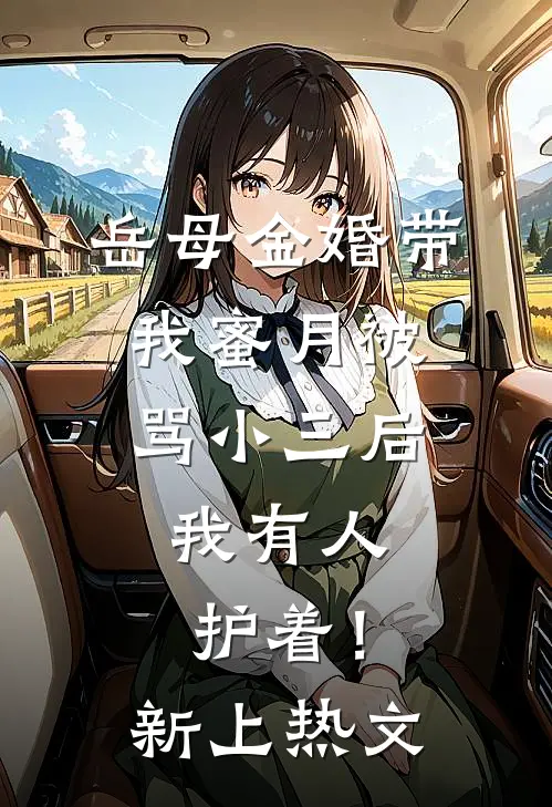 岳母金婚带我蜜月被骂小三后，我有人护着！新上热文