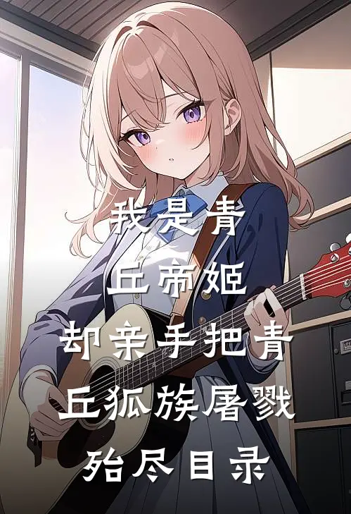 我是青丘帝姬，却亲手把青丘狐族屠戮殆尽目录