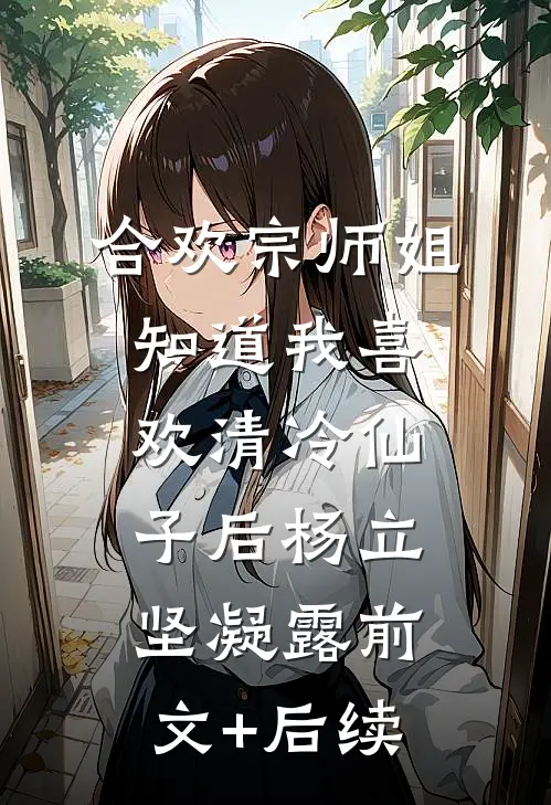 合欢宗师姐知道我喜欢清冷仙子后杨立坚凝露前文+后续