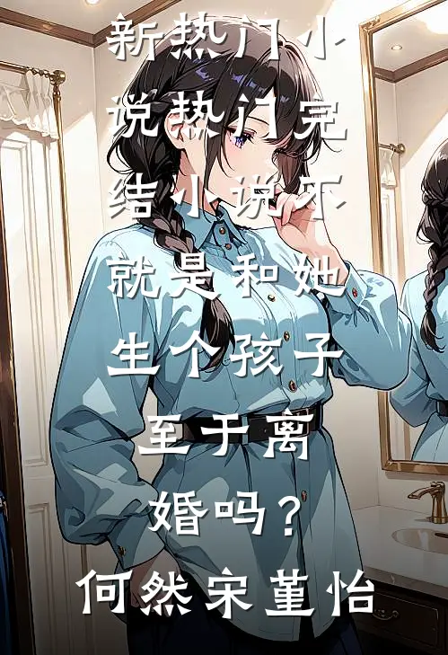 不就是和她生个孩子，至于离婚吗？何然宋堇怡新热门小说_热门完结小说不就是和她生个孩子，至于离婚吗？(何然宋堇怡)