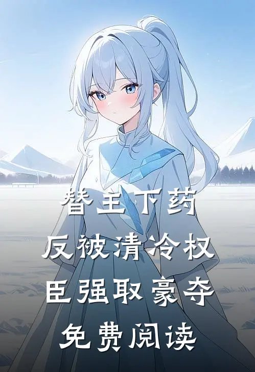 替主下药，反被清冷权臣强取豪夺免费阅读