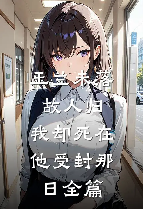 玉兰未落故人归，我却死在他受封那日全篇