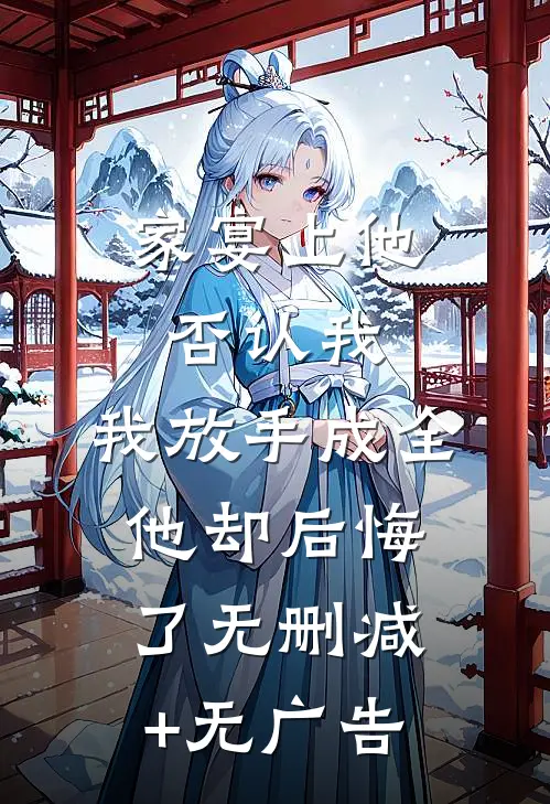 家宴上他否认我，我放手成全他却后悔了无删减+无广告