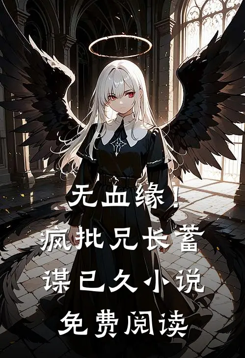 无血缘！疯批兄长蓄谋已久小说免费阅读