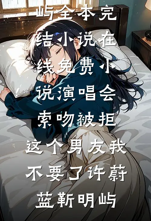 演唱会索吻被拒，这个男友我不要了许蔚蓝靳明屿全本完结小说_在线免费小说演唱会索吻被拒，这个男友我不要了许蔚蓝靳明屿