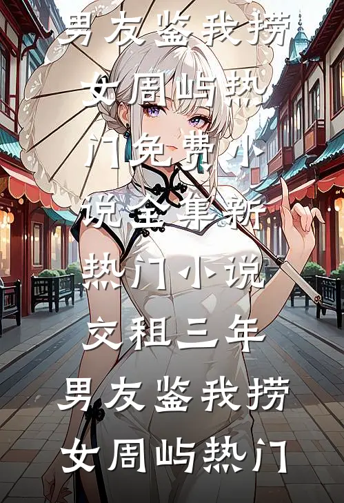 交租三年，男友鉴我捞女(周屿热门)免费小说全集_新热门小说交租三年，男友鉴我捞女(周屿热门)