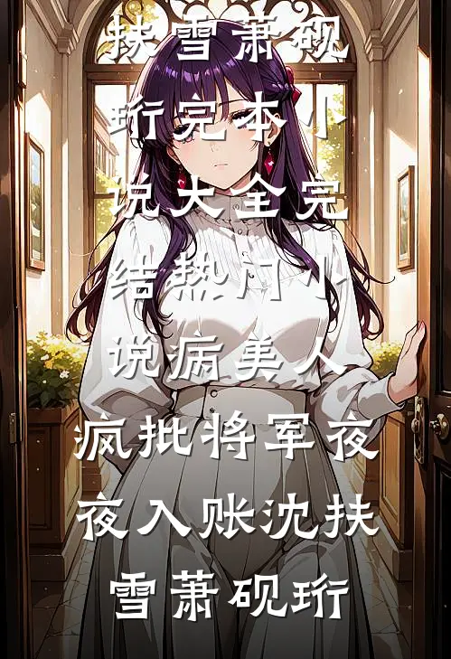病美人：疯批将军夜夜入账(沈扶雪萧砚珩)完本小说大全_完结热门小说病美人：疯批将军夜夜入账(沈扶雪萧砚珩)