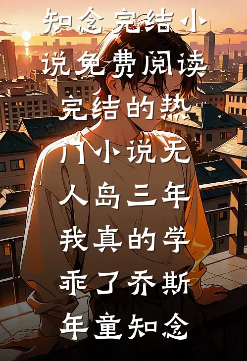 “无人岛”三年，我真的学乖了(乔斯年童知念)完结小说免费阅读_完结的热门小说“无人岛”三年，我真的学乖了(乔斯年童知念)