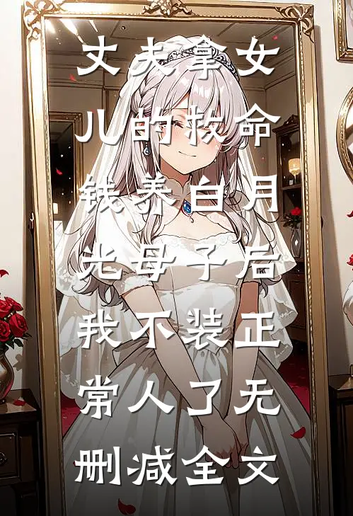 丈夫拿女儿的救命钱养白月光母子后，我不装正常人了无删减全文